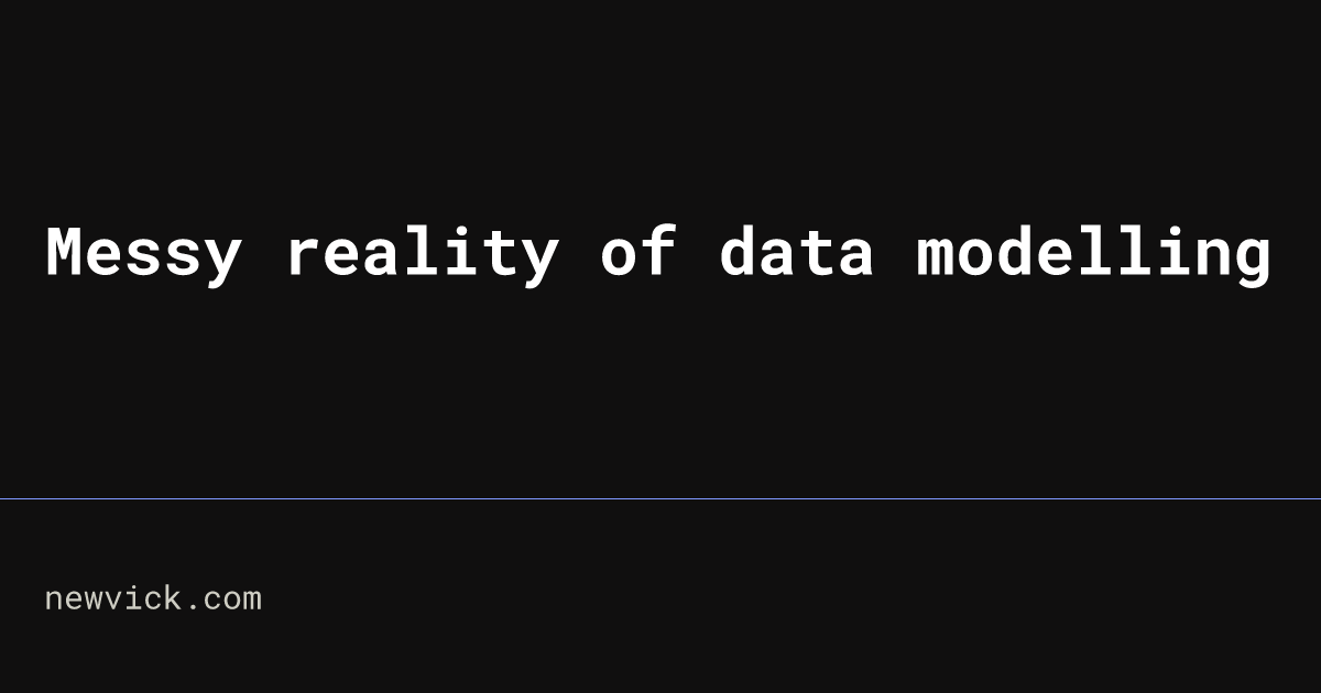 Messy Reality Of Data Modelling Newvick S Blog